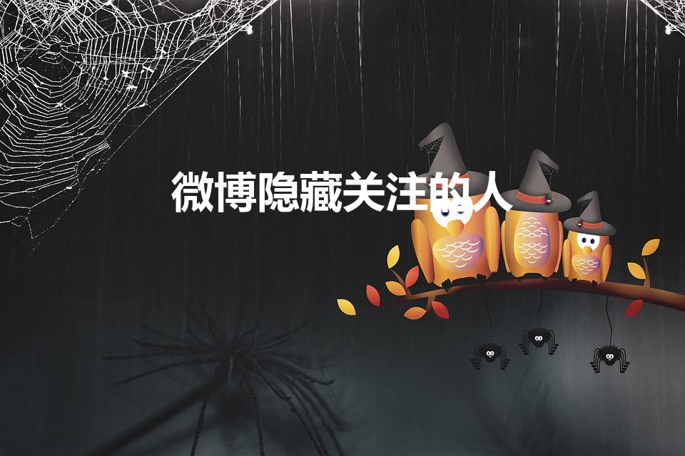 微博隐藏关注的人（微博关注的人可以隐藏吗）