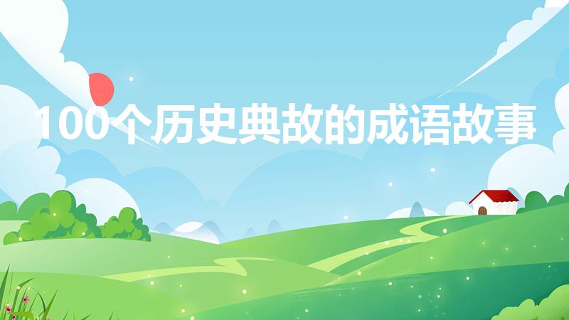 100个历史典故的成语故事（成语典故简短100个幼儿园）