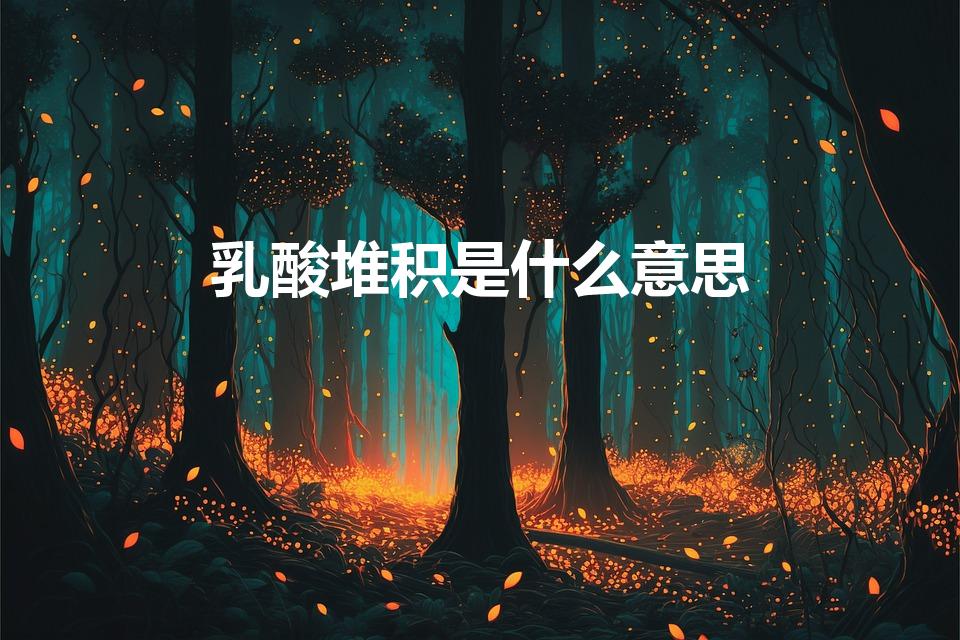 乳酸堆积是什么意思（乳酸堆积什么症状）