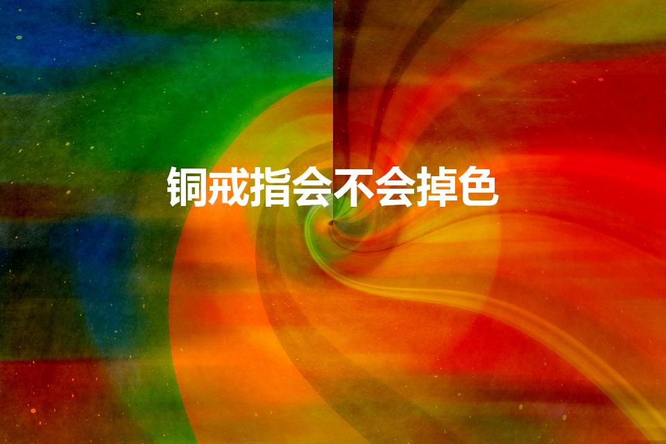 铜戒指会不会掉色（黄铜戒指会掉色吗）