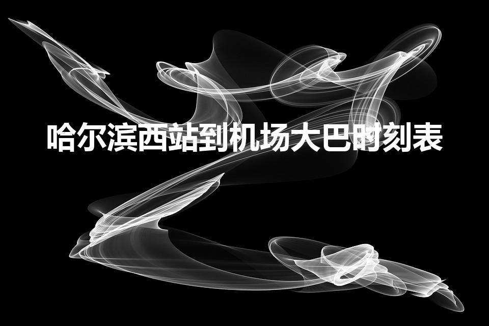 哈尔滨西站到机场大巴时刻表