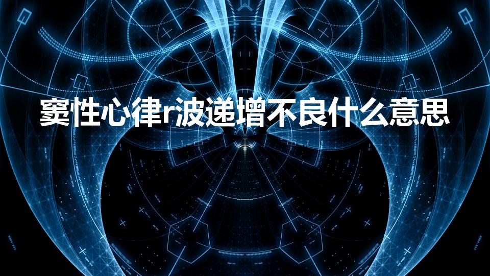 窦性心律r波递增不良什么意思（R波递增不良有什么意义）