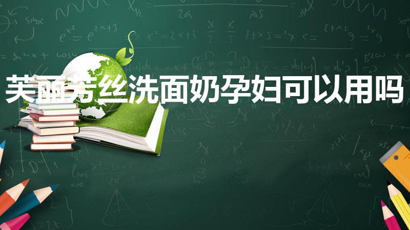 芙丽芳丝洗面奶孕妇可以用吗（芙丽芳丝适合孕妇用吗）