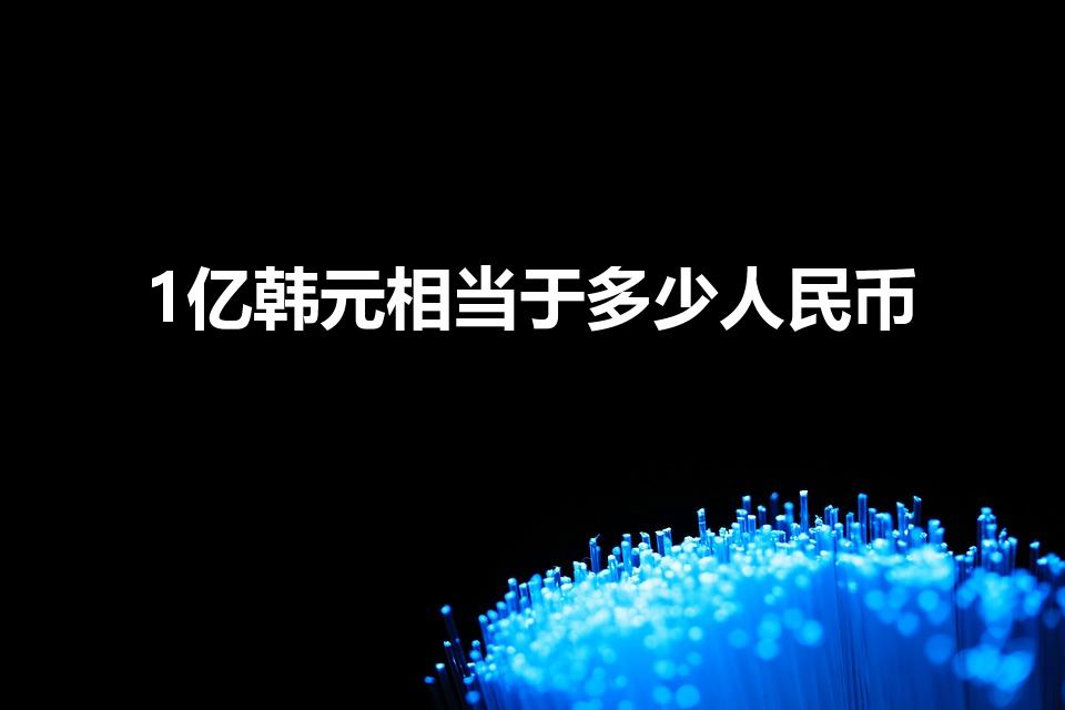 1亿韩元相当于多少人民币（韩元一亿等于人民币多少）