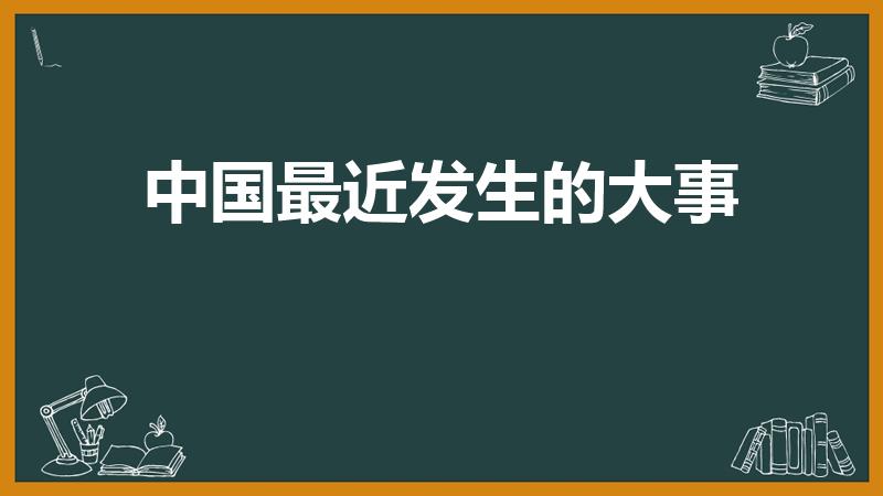 中国最近发生的大事（2020年中国发生了哪些大事）