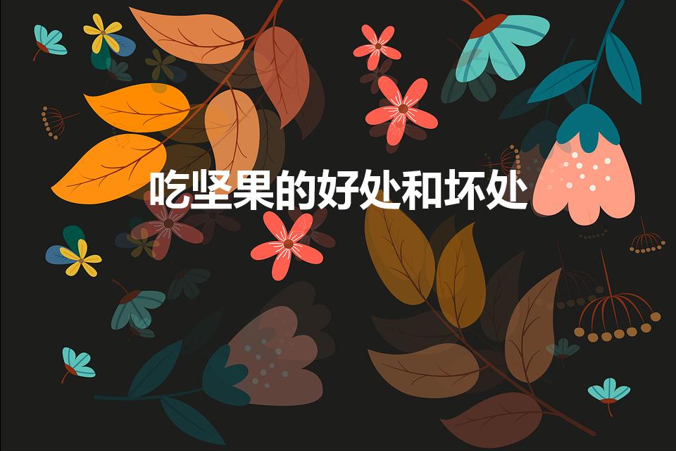 吃坚果的好处和坏处（吃坚果有什么好处坏处）