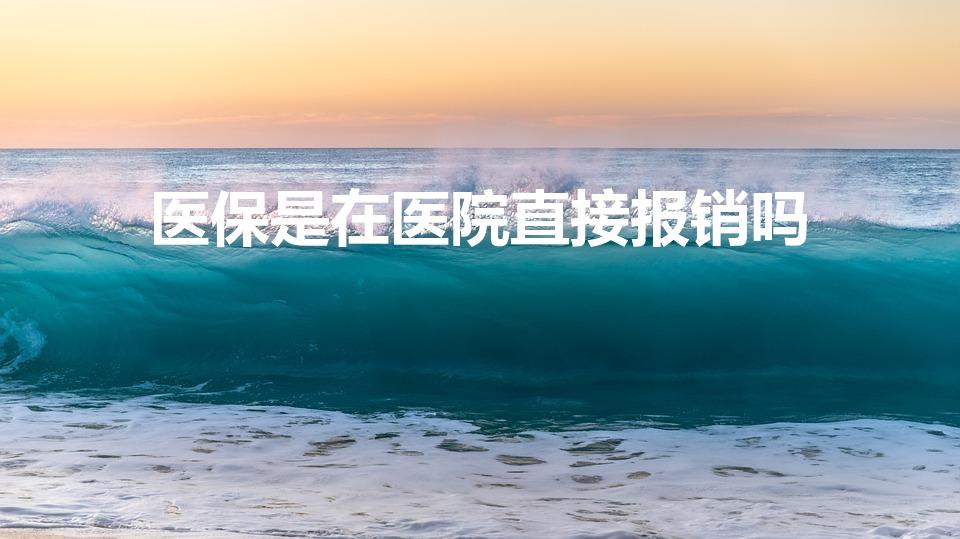 医保是在医院直接报销吗（医保可以直接在医院报销吗）