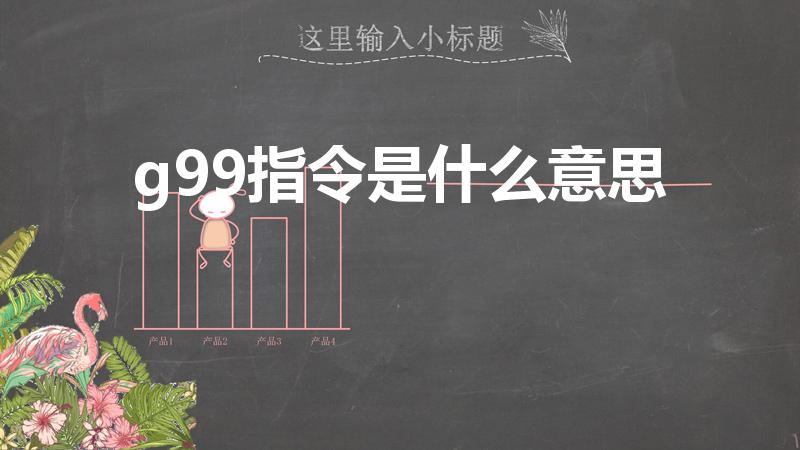 g99指令是什么意思（g99指令编程是什么）