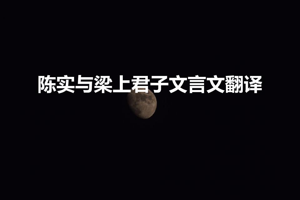 陈实与梁上君子文言文翻译（陈实与梁上君子。文言文翻译。）
