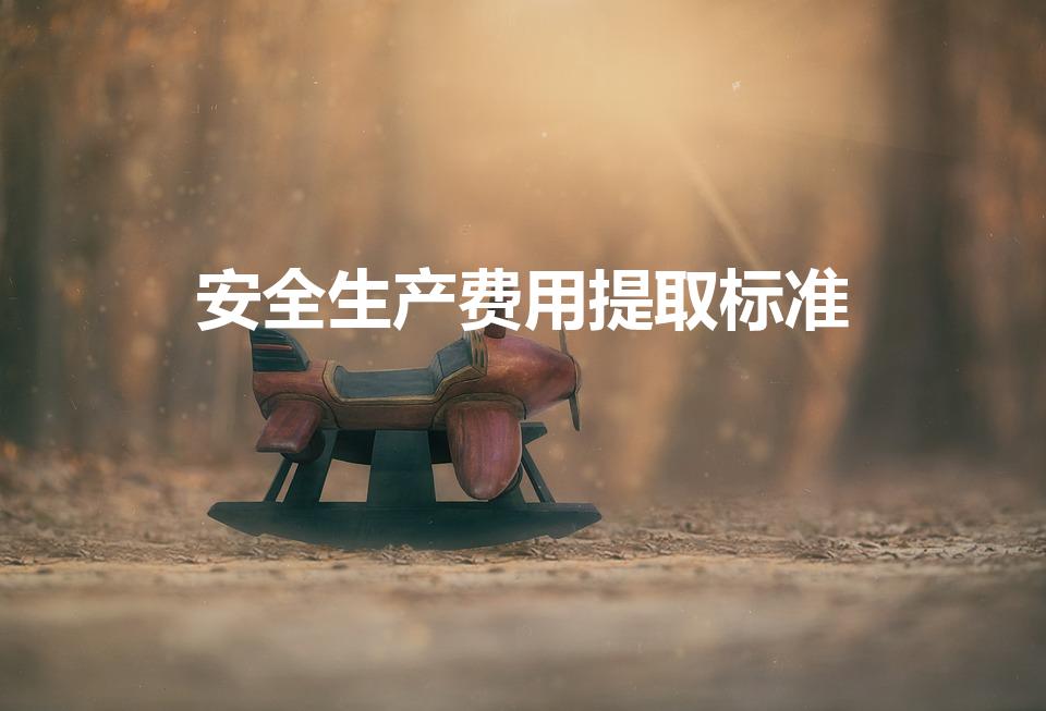 安全生产费用提取标准（安全费用提取标准是几个）