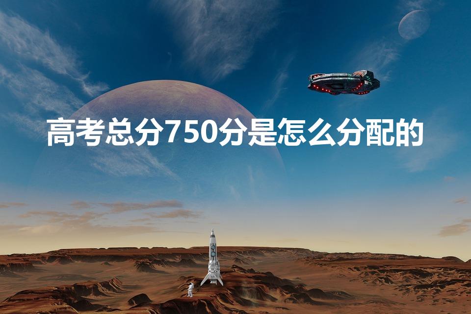 高考总分750分是怎么分配的（新高考分值怎么分配）