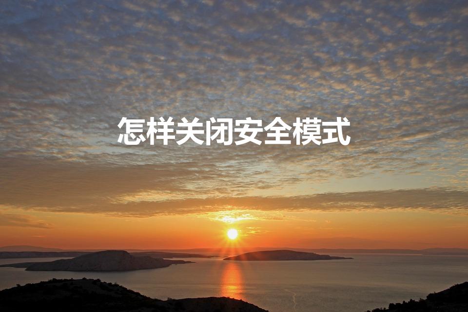 怎样关闭安全模式（怎么关闭安全模式）