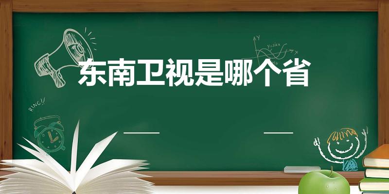 东南卫视是哪个省（东南卫视是什么省的电视台福建么）