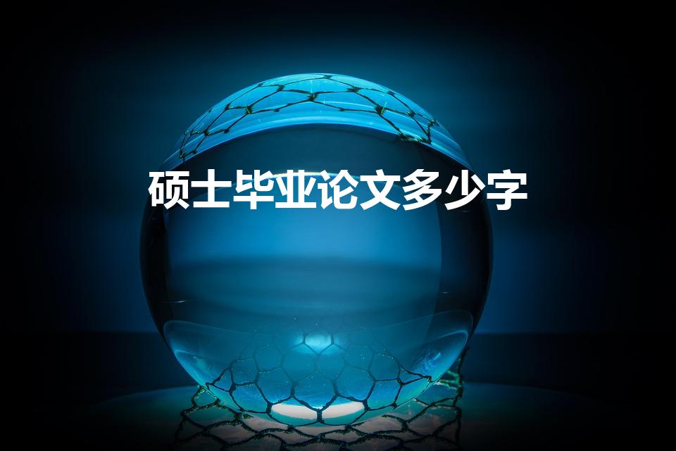 硕士毕业论文多少字（硕士毕业论文一般要求多少字）