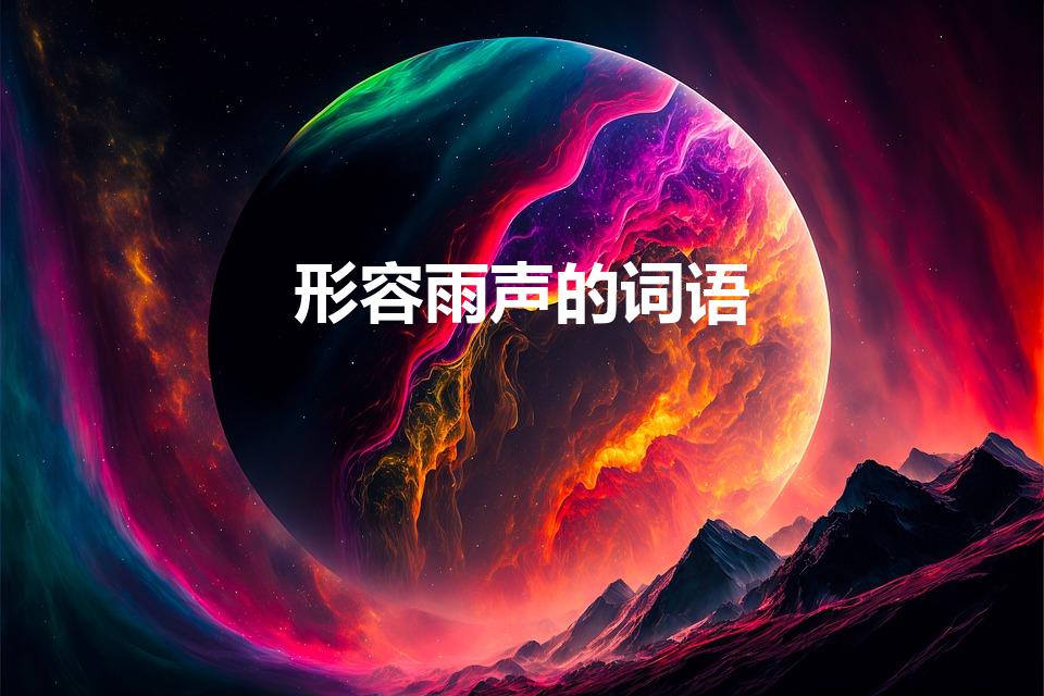 形容雨声的词语（形容下雨声音的词语）