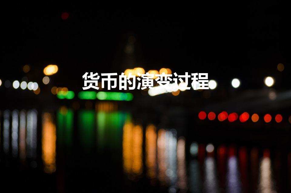 货币的演变过程（货币是怎样发展的）