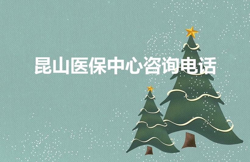 昆山医保中心咨询电话（昆山医保局电话多少）