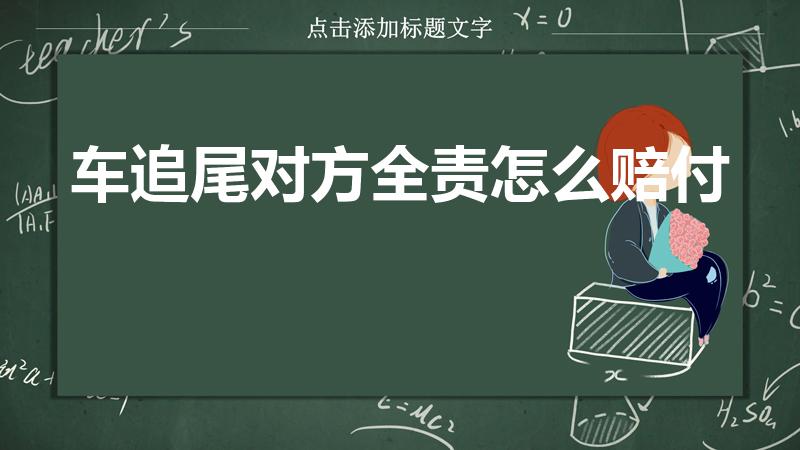 车追尾对方全责怎么赔付（车子被追尾对方负全责怎么赔偿）