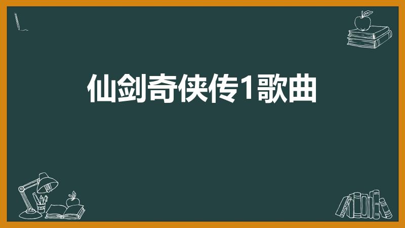 仙剑奇侠传1歌曲（仙剑奇侠传1主题曲、片尾曲叫什么）