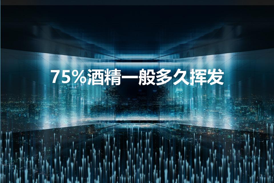 75%酒精一般多久挥发（75%酒精在空气中多久挥发）