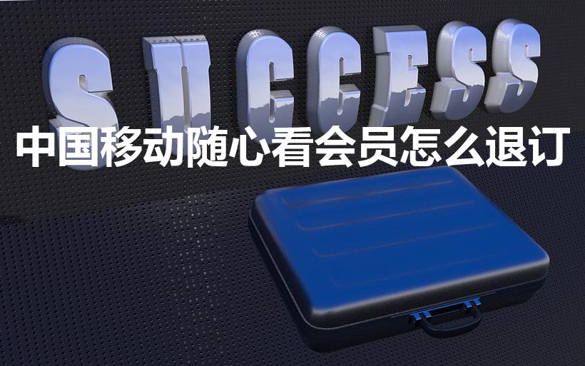 中国移动随心看会员怎么退订（怎样退订中国移动随心看会员）