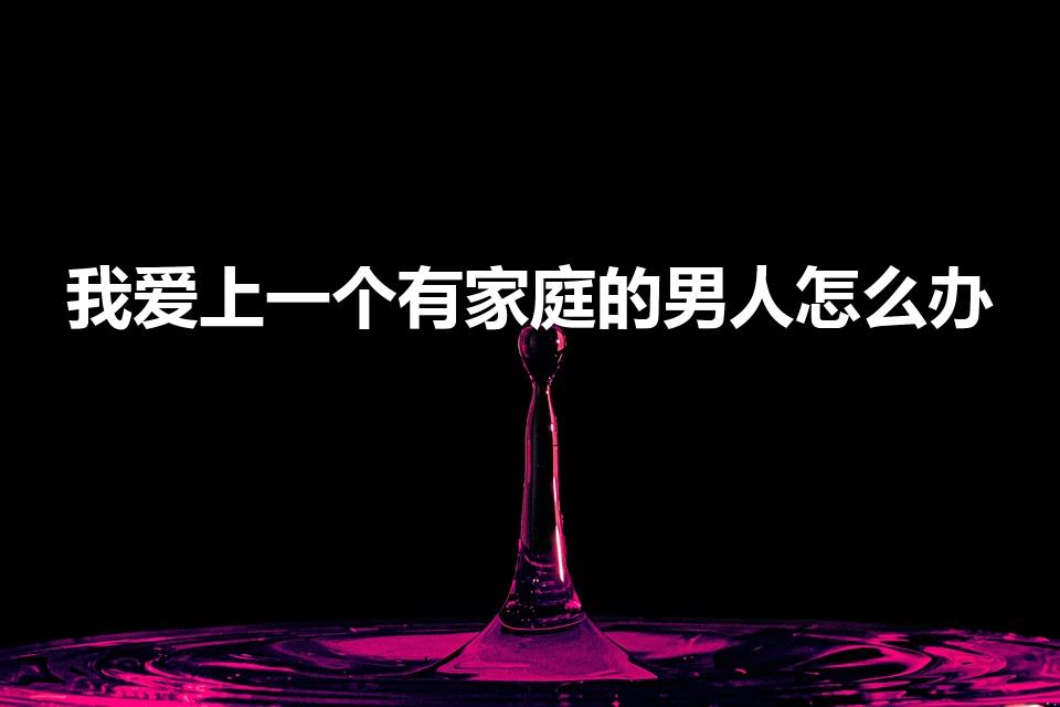 我爱上一个有家庭的男人怎么办