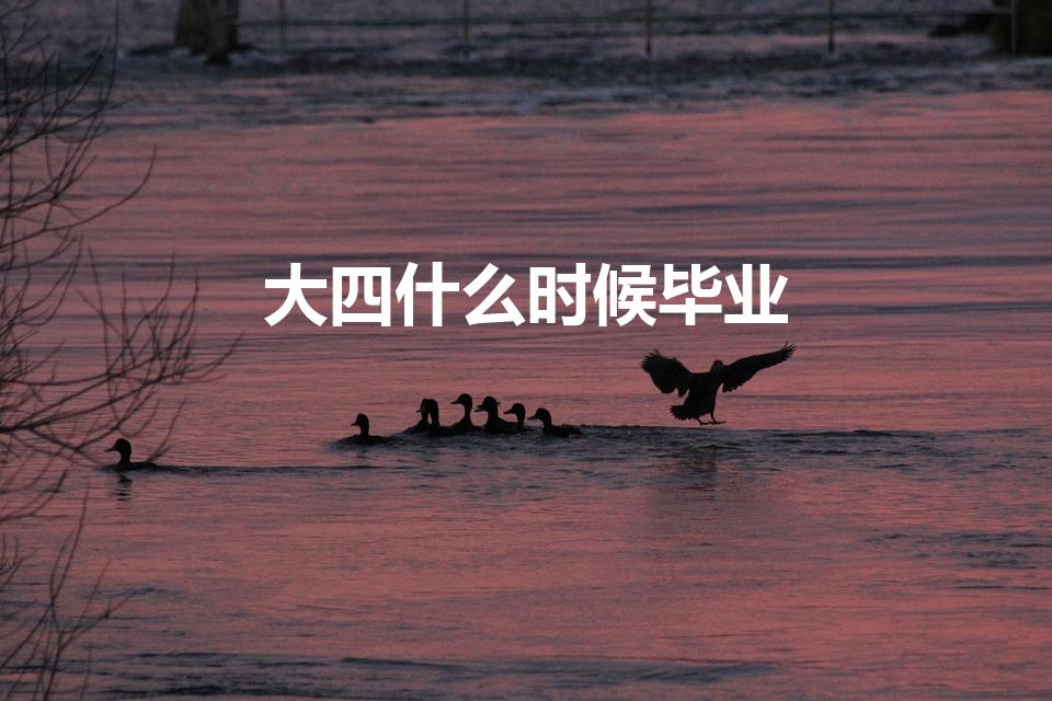 大四什么时候毕业（大学生几月份毕业）