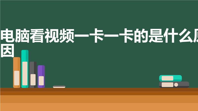电脑看视频一卡一卡的是什么原因（电脑放视频卡顿什么情况）