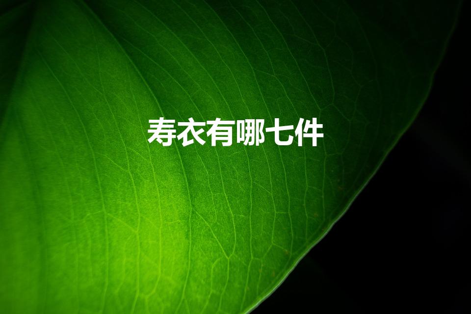 寿衣有哪七件（老人寿衣七件套包括什么）