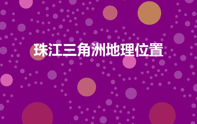 珠江三角洲地理位置（珠江三角洲在哪）