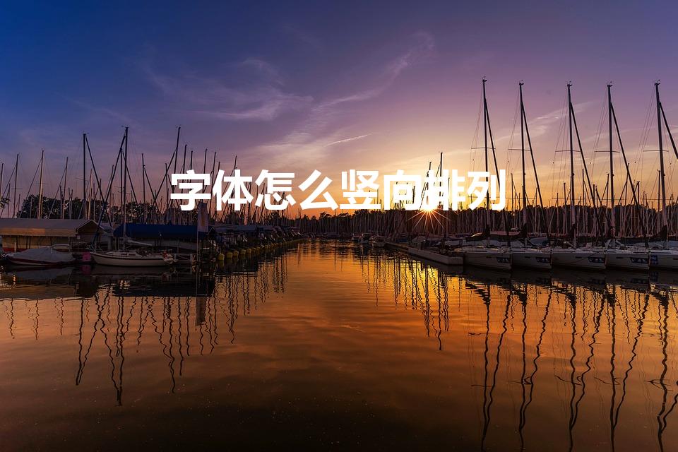 字体怎么竖向排列（怎么把文字变成竖排）