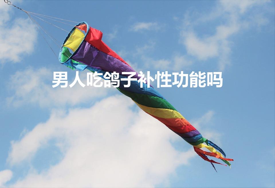 男人吃鸽子补性功能吗（鸽子肉男性补肾利器 这样吃更健康）