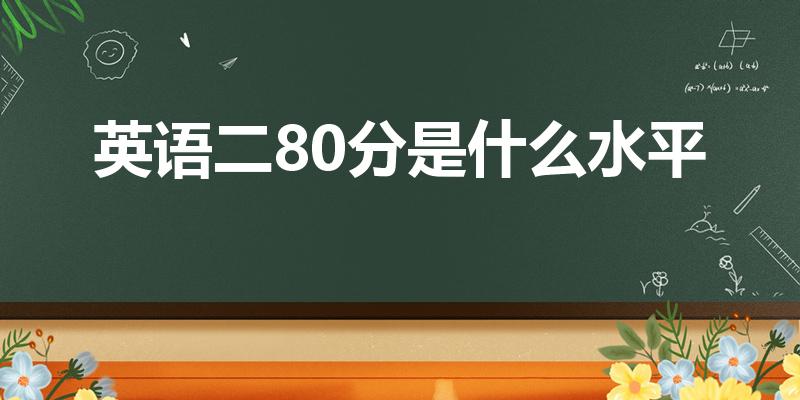 英语二80分是什么水平（英语二80分能211吗）