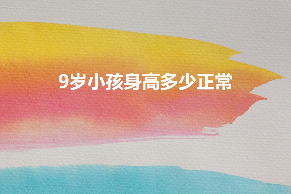 9岁小孩身高多少正常（九岁孩子标准身高体重）