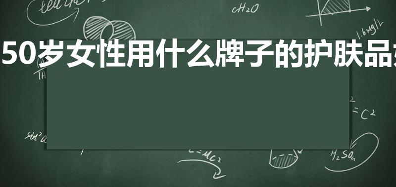 50岁女性用什么牌子的护肤品好（50岁便宜好用的护肤品）