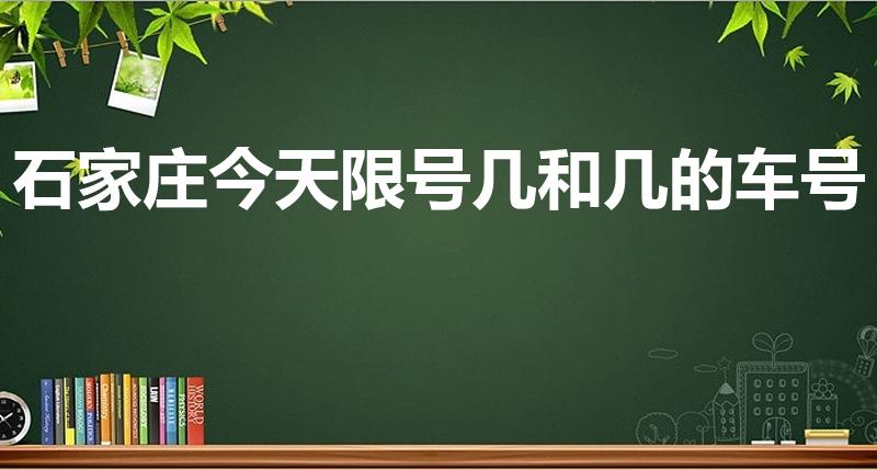 石家庄今天限号几和几的车号（石家庄限行2021年8月）