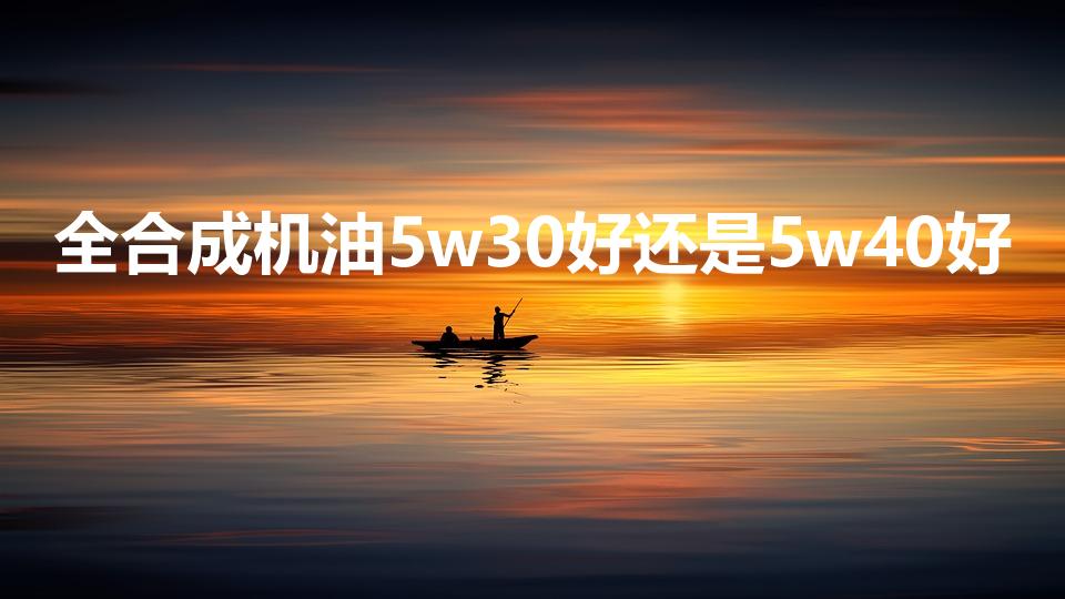 全合成机油5w30好还是5w40好