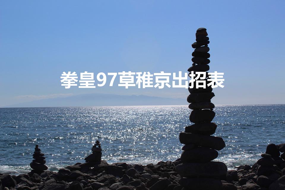 拳皇97草稚京出招表（拳皇97草薙京技能表）