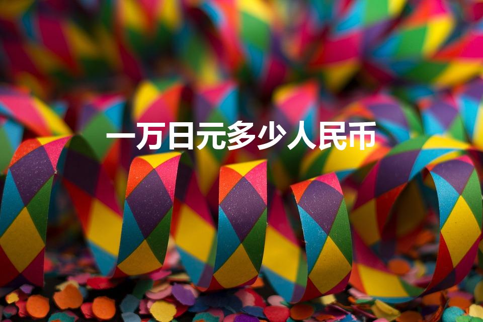 一万日元多少人民币（日本的一万日元等于多少人民币）