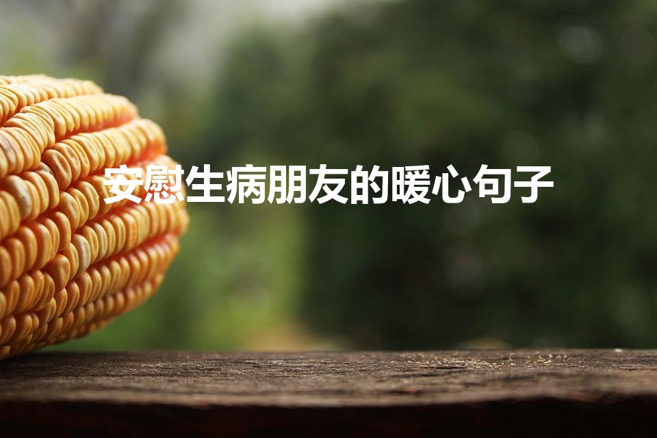 安慰生病朋友的暖心句子（安慰生病朋友的暖心句子有哪些）