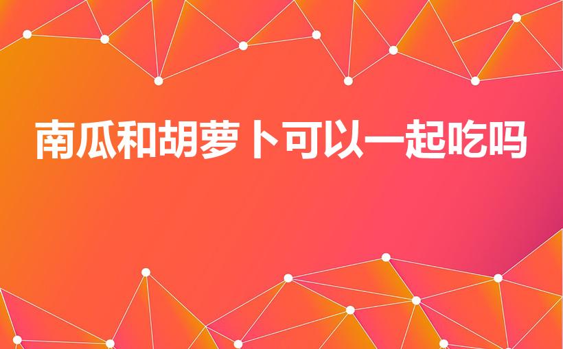 南瓜和胡萝卜可以一起吃吗（胡萝卜和南瓜可以一起吃吗）