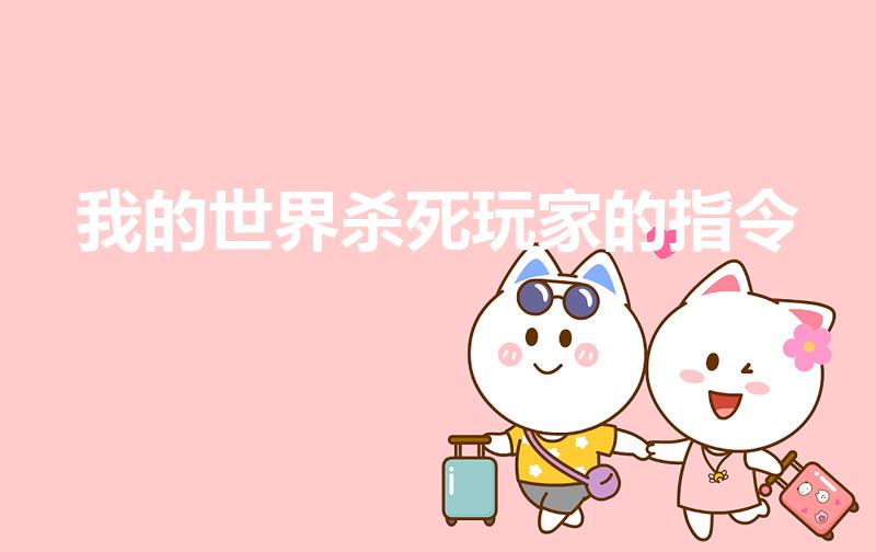 我的世界杀死玩家的指令（我的世界手机版怎么用指令杀人）