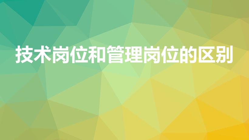 技术岗位和管理岗位的区别（专业技术岗和管理岗有什么区别）