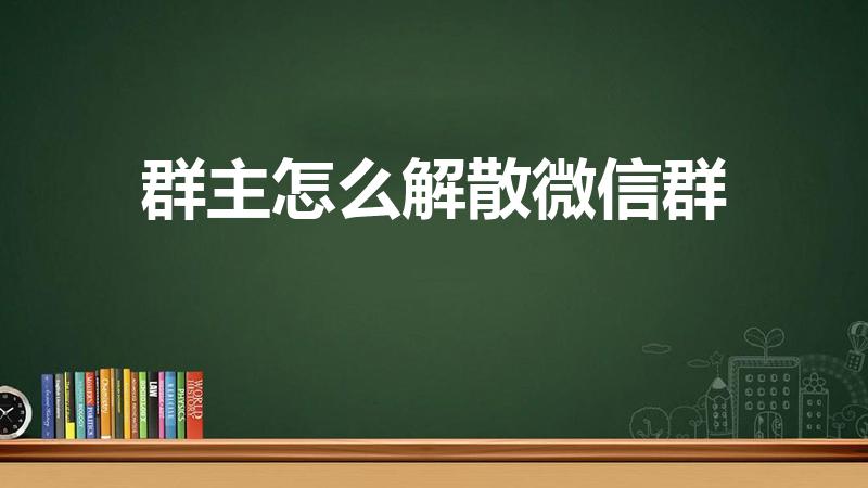 群主怎么解散微信群（微信群主怎么解散群）