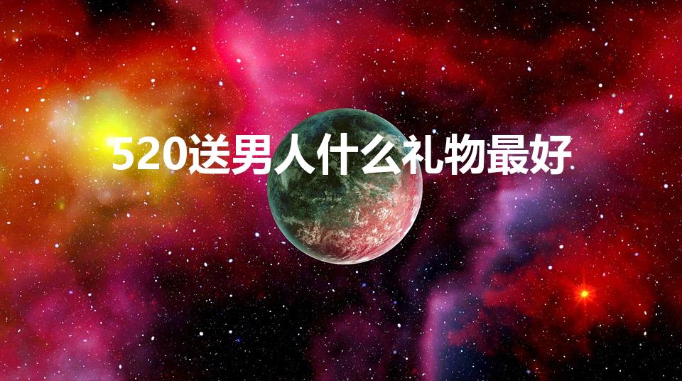 520送男人什么礼物最好
