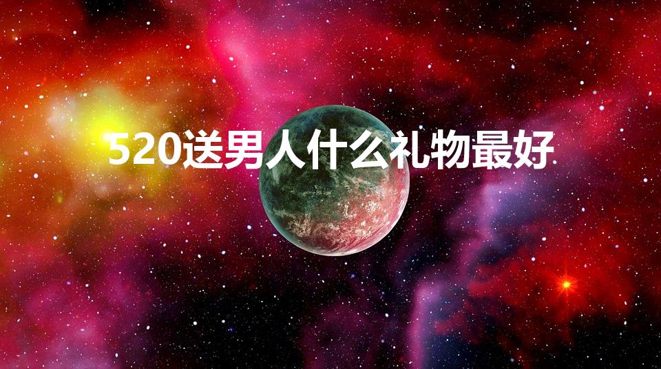 520送男人什么礼物最好