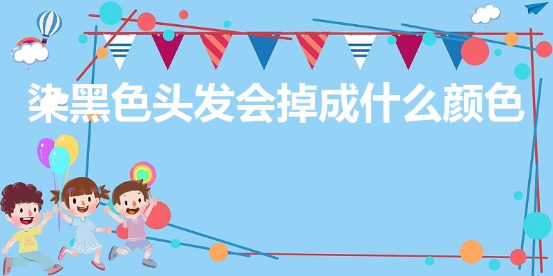 染黑色头发会掉成什么颜色（染黑掉色后是什么颜色）