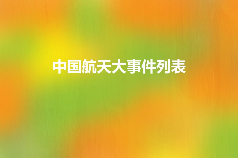 中国航天大事件列表（中国航天2021年都有哪些大事件）