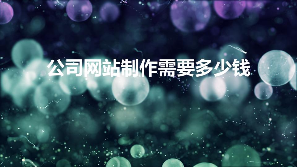 公司网站制作需要多少钱（企业网站建设一般需要多少钱）