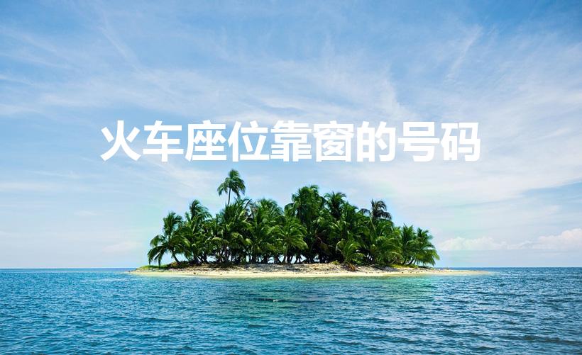 火车座位靠窗的号码（火车靠窗的座位号有哪些）